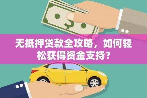 个旧无抵押贷款全攻略，如何轻松获得资金支持？