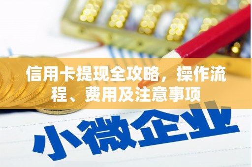 个旧信用卡提现全攻略，操作流程、费用及注意事项