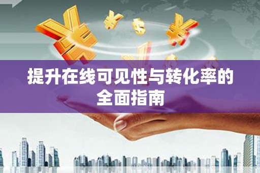 个旧提升在线可见性与转化率的全面指南