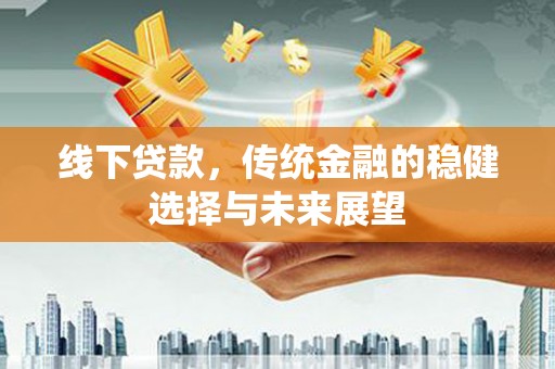 个旧线下贷款，传统金融的稳健选择与未来展望