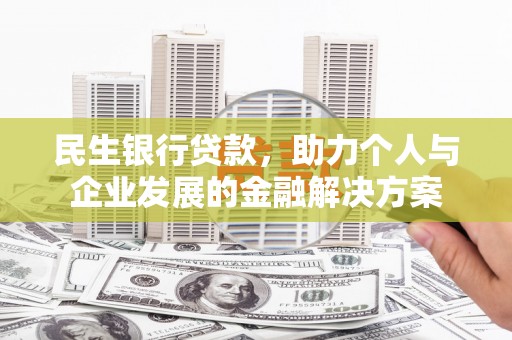 个旧民生银行贷款，助力个人与企业发展的金融解决方案
