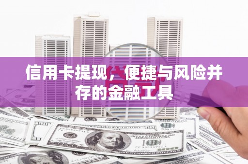 个旧信用卡提现，便捷与风险并存的金融工具