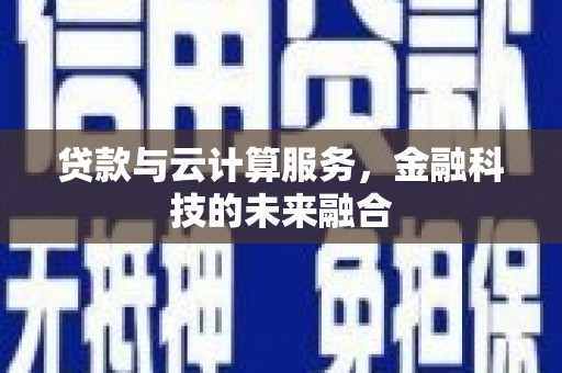 个旧贷款与云计算服务，金融科技的未来融合