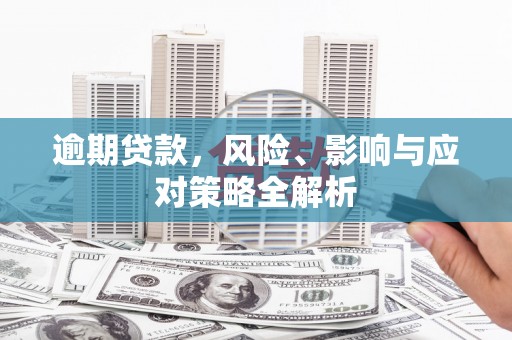 个旧逾期贷款，风险、影响与应对策略全解析
