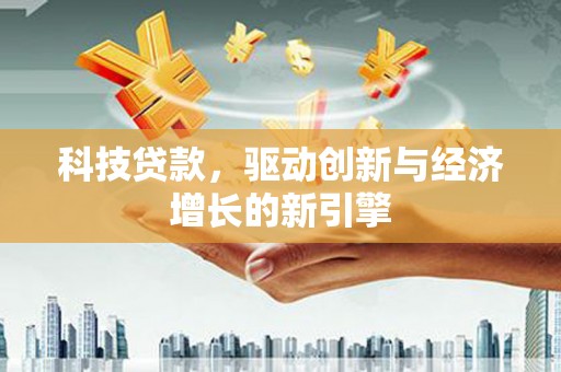 个旧科技贷款，驱动创新与经济增长的新引擎