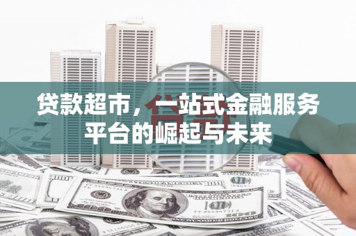 个旧贷款超市，一站式金融服务平台的崛起与未来