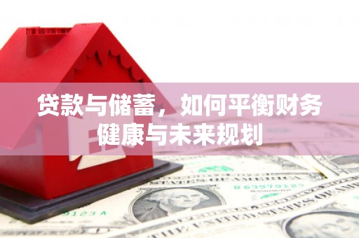 个旧贷款与储蓄，如何平衡财务健康与未来规划
