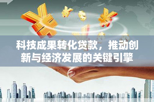 个旧科技成果转化贷款，推动创新与经济发展的关键引擎