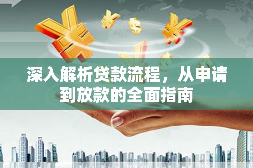 个旧深入解析贷款流程，从申请到放款的全面指南