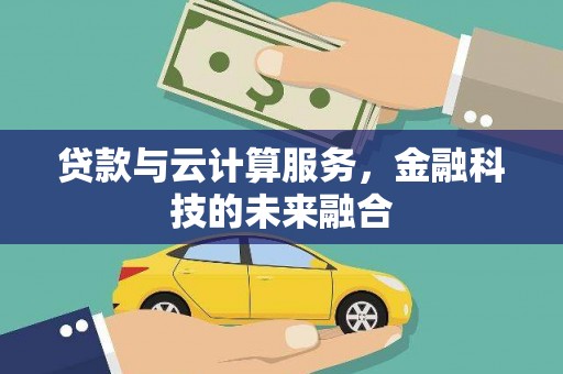 个旧贷款与云计算服务，金融科技的未来融合
