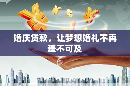个旧婚庆贷款，让梦想婚礼不再遥不可及