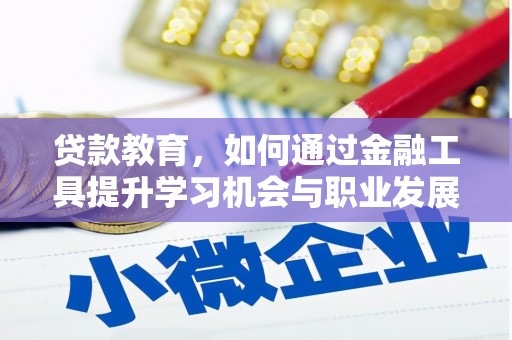 个旧贷款教育，如何通过金融工具提升学习机会与职业发展