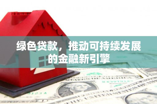 个旧绿色贷款，推动可持续发展的金融新引擎