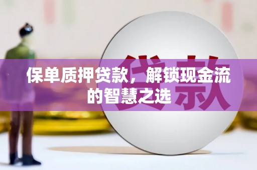 个旧保单质押贷款，解锁现金流的智慧之选
