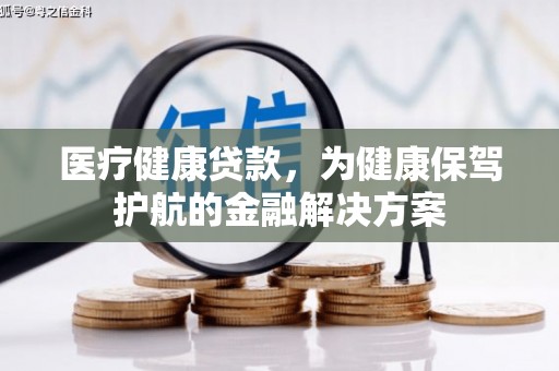 个旧医疗健康贷款，为健康保驾护航的金融解决方案