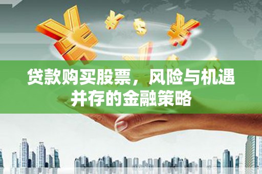 个旧贷款购买股票，风险与机遇并存的金融策略