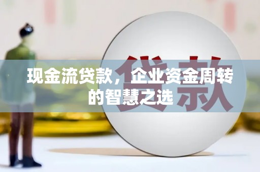 个旧现金流贷款，企业资金周转的智慧之选