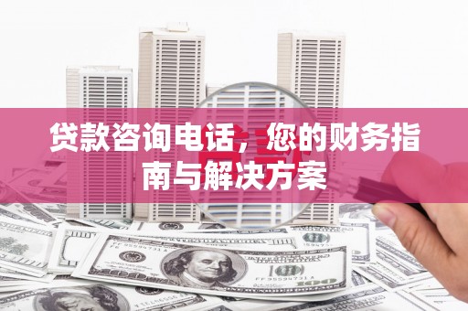个旧贷款咨询电话，您的财务指南与解决方案