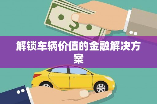 个旧解锁车辆价值的金融解决方案