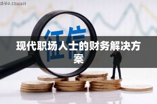 个旧现代职场人士的财务解决方案