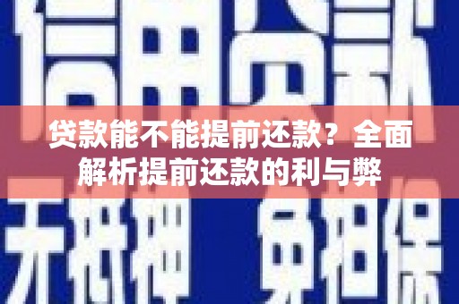 个旧贷款能不能提前还款？全面解析提前还款的利与弊